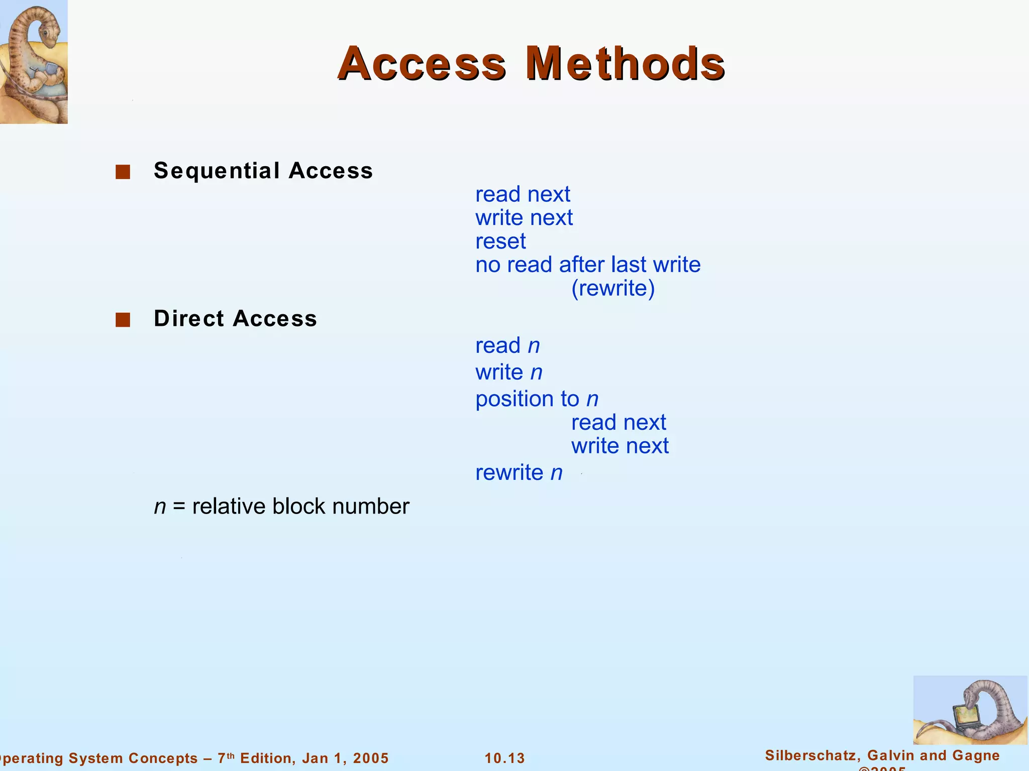 Access Methods Sequential Access read next write next  reset no read after last write (rewrite) Direct Access read  n write  n position to  n read next write next  rewrite  n n  = relative block number 