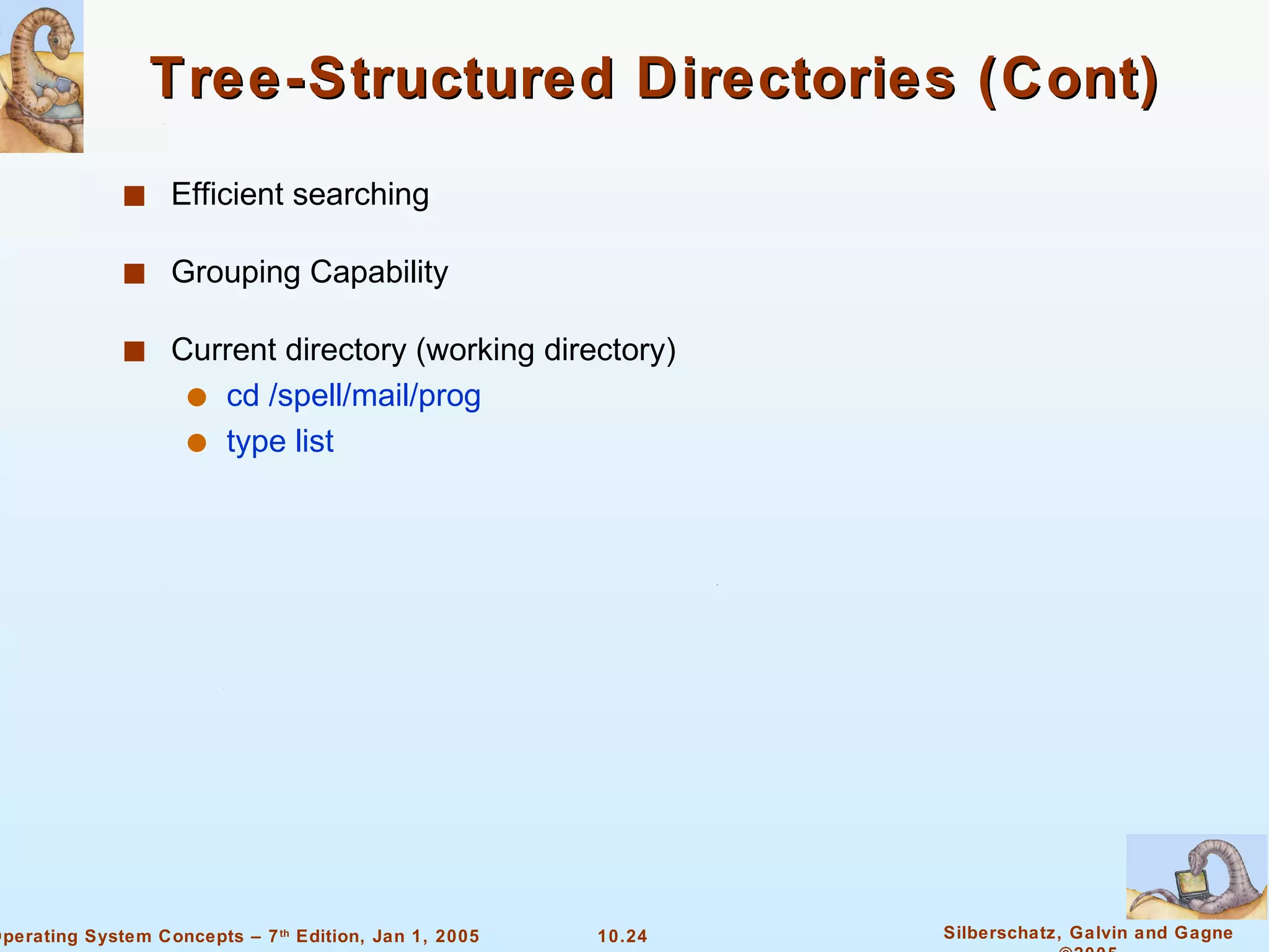 Tree-Structured Directories (Cont) Efficient searching Grouping Capability Current directory (working directory) cd /spell/mail/prog type list 