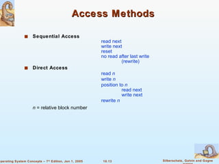 Access Methods Sequential Access read next write next  reset no read after last write (rewrite) Direct Access read  n write  n position to  n read next write next  rewrite  n n  = relative block number 
