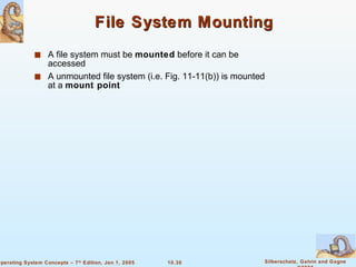 File System Mounting A file system must be  mounted  before it can be accessed A unmounted file system (i.e. Fig. 11-11(b)) is mounted at a  mount point 