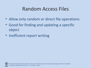 Random Access Files Allow only random or direct file operations Good for finding and updating a specific object Inefficient report writing 