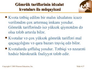 G ö mrük  t arifl ə rinin  idxalat  kvotaları ilə müqayisəsi K v ota  tətbiq edilən bir malın  i dx alatını i cazə  veril ə n dən çox  artırma q   imkanı yoxdur.  G ö mrük tarifl ə rind ə  is ə  yüks ə k  qiymətdən də olsa tələb artırıla bilər . K v otalar v ə  ço x  yüks ə k g ö mrük tarifl ə ri mal  q aça q çılığını v ə   qara bazarı təşviq edə bilər.   K v otalarda  şəffalıq yoxdur.   Tətbiqi və nəzarəti hədsiz bürokratik fəaliyyət tələb edir. 