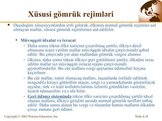 Xüsusi gömrük rejimləri Daşıdıqları xüsusiyyətlərdən irəli gələrək, ölkənin normal gömrük rejiminə aid olmayan mallar, xüsusi gömrük rejimlərinə aid edilirlər .  Müvəqqəti idxalat və ixracat Daha sonra t ə krar  ölkə xaricinə çıxarılmaq şərtilə, ölkəyə daxil olmasına icazə verilən mallar müvəqqəti idxalat çərçivəsində qəbul edilir.  Bu  çərçivədə yer alan mallardan gömrük vergisi alınmır. Əksinə, daha sonra təkrar ölkəyə geri gətitilməsi şərtilə,   ölkədən ixrac edilən mallar isə müvəqqəti ixracat rejimi çərçivəsində qiymətləndirilir.  Bu  c ür mallara vergi  qaytarma ödəmələri   həyata keçirilmir. Bu  c ür mallar,  təmir olunacaq malları , inşaatlarda  istifadə edilmək məqsədilə kirayə götürülən maşın,  s ə rgi v ə   yarmarkalarda göstəriləcək əşyalar, sirk və teatr kollektivlərinin özlərilə gətirdikləri vasitələr, ticarət nümunələri və.s ola bilər. Geri öd ə m ə  sistemind ə  t ə krar  ölkə xaricinə çıxardılmaq şərtilə idxal olunan mallara, ölkəyə girişləri anında normal gömrük tarifləri tətbiq edilir. Daha sonra alınan bu vergi və rüsumlar həmin malların ölkədən çıxışı zamanı geri ödənir. 