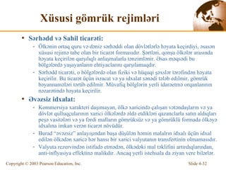 Xüsusi gömrük rejimləri S ərhədd və Sahil ticarəti : Ölkənin ortaq quru və dəniz sərhəddi olan dövlətlərlə həyata keçirdiyi, əsasən xüsusi rejimə tabe olan bir ticarət formasıdır.  Ş ə rtl ə r i ,  qonşu ölkələr arasında həyata keçirilən qarşılıqlı anlaşmalarla tənzimlənir. Əsas məqsədi bu bölgələrdə yaşayanların ehtiyaclarını qarşılamaqdır. Sərhədd  ticar ə ti, o bölg ə l ə rd ə   olan fiziki və hüquqi şəxslər tərəfindən həyata keçirilir. Bu ticarət üçün ixracat və ya idxalat sənədi tələb edilmir, gömrük bəyannamələri tərtib edilmir. Müvafiq bölglərin yerli idarəetmə orqanlarının nəzarətində həyata keçirilir. Əvəzsiz idxalat : Kommersiya xarakteri daşımayan, ölkə xaricində çalışan vətəndaşların və ya dövlət qulluqçularının xarici ölkələrdə əldə etdikləri qazanclarla satın aldıqları peşə vasitələri və ya fərdi malların gömrüksüz və ya gömrüklü formada ölkəyə idxalına imkan verən ticarət növüdür. Burad “əvəzsiz” anlayışından başa düşülən həmin malalrın idxalı üçün idxal edilən ölkədən xaricə hər hansı bir xarici valyutanın transfertinin olmamasıdır. Valyuta rezervindən istifadə etmədən, ölkədəki mal təklifini artırdıqlarından, anti-inflyasiya effektinə malikdir. Ancaq yerli istehsala da ziyan vere bilərlər. 