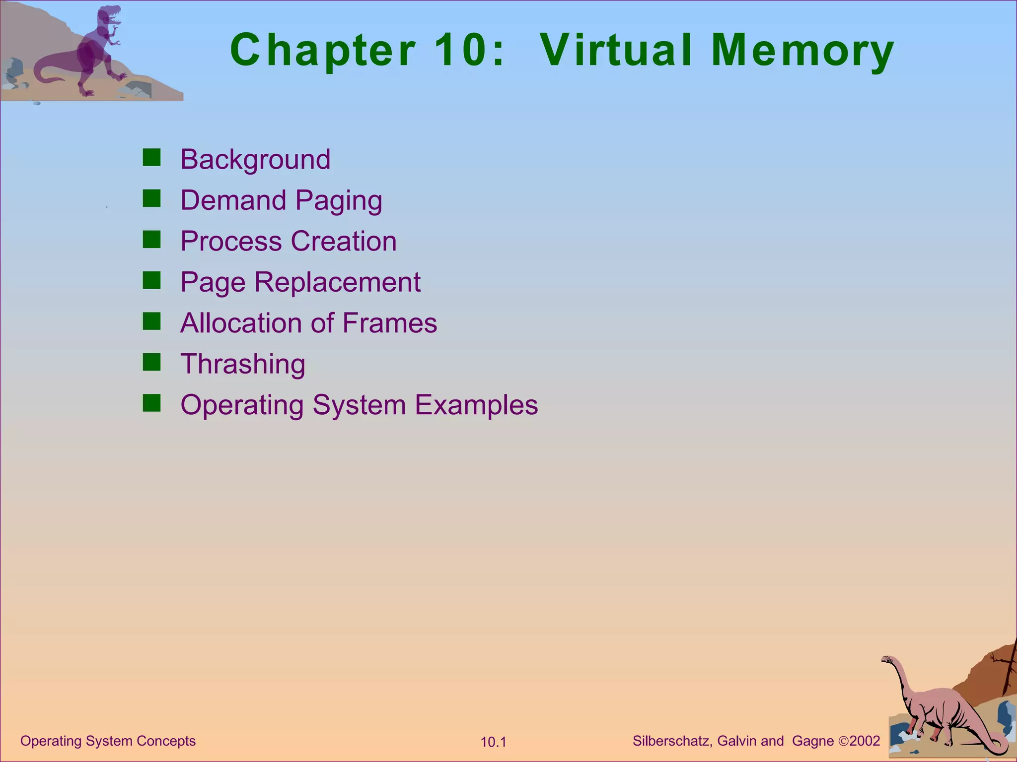 Chapter 10:  Virtual Memory Background Demand Paging Process Creation Page Replacement Allocation of Frames  Thrashing Operating System Examples 