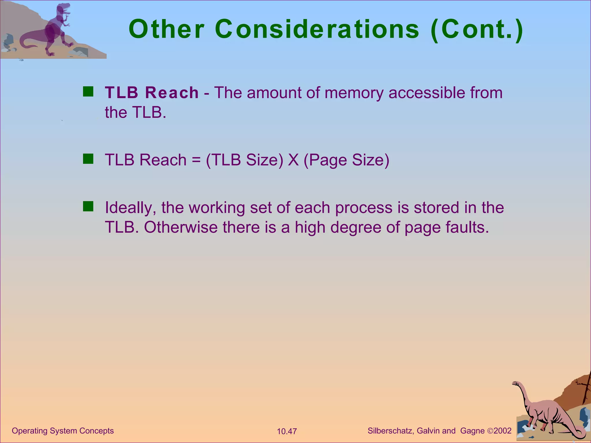 Other Considerations (Cont.) TLB Reach  - The amount of memory accessible from the TLB. TLB Reach = (TLB Size) X (Page Size) Ideally, the working set of each process is stored in the TLB. Otherwise there is a high degree of page faults. 