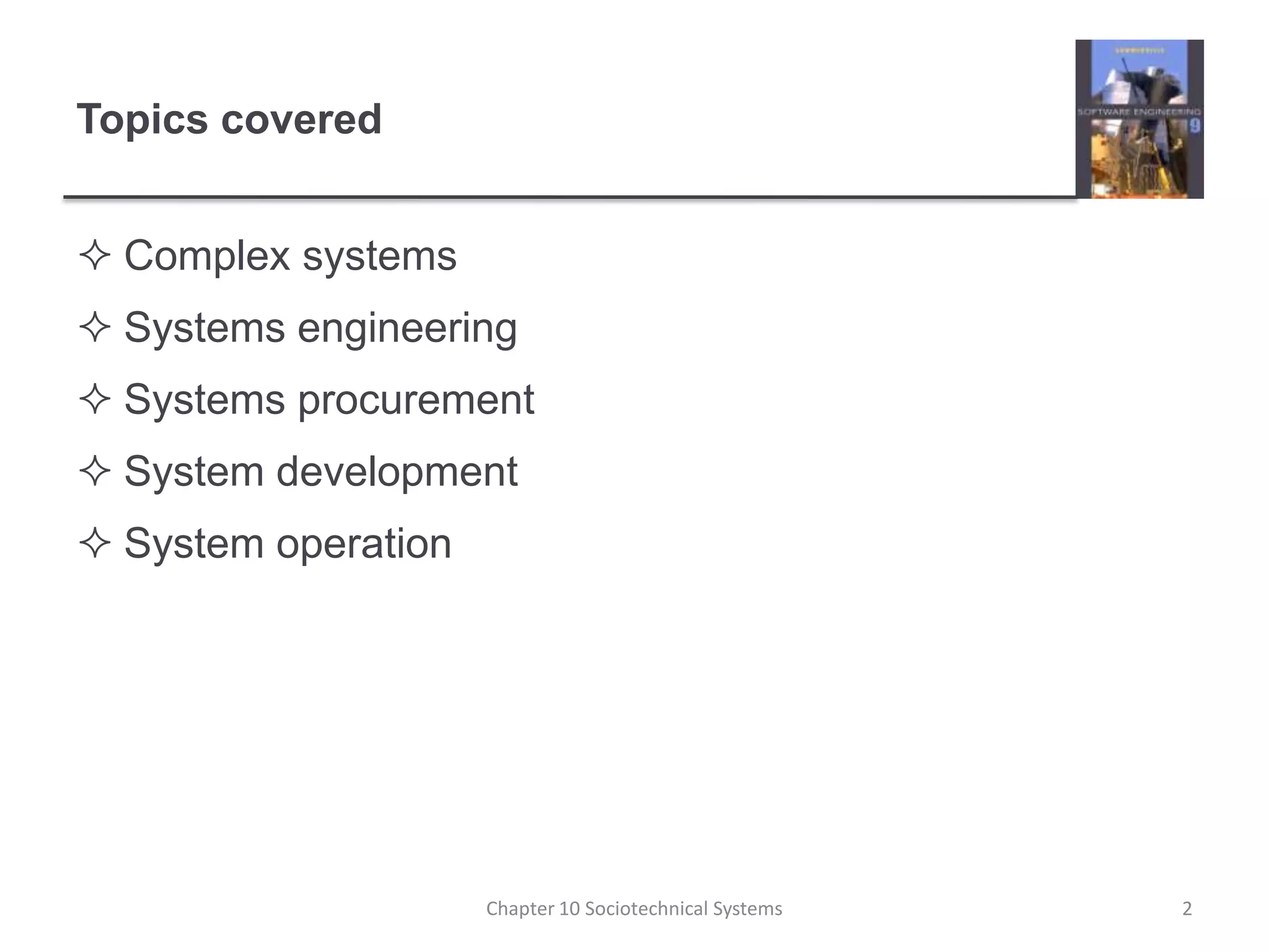 Topics coveredComplex systemsSystems engineeringSystems procurementSystem developmentSystem operationChapter 10 Sociotechnical Systems2