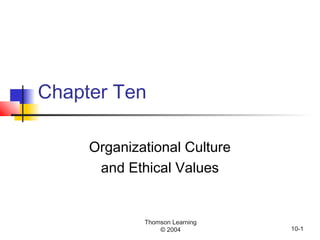 Thomson Learning
© 2004 10-1
Chapter Ten
Organizational Culture
and Ethical Values
 