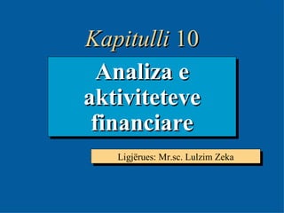 10- Analiza e aktiviteteve financiare Ligjërues: Mr.sc. Lulzim Zeka Kapitulli  10 
