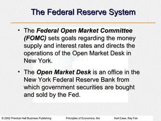 The Federal Reserve System <ul><li>The  Federal Open Market Committee (FOMC)  sets goals regarding the money supply and in...