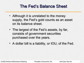 The Fed’s Balance Sheet <ul><li>Although it is unrelated to the money supply, the Fed’s gold counts as an asset on its bal...