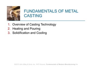FUNDAMENTALS OF METAL CASTING ,[object Object],[object Object],[object Object],©2010 John Wiley & Sons, Inc.  M P Groover,  Fundamentals of Modern Manufacturing  4/e 