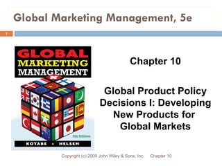 Global Marketing Management, 5e Chapter 10 Copyright (c) 2009 John Wiley & Sons, Inc. Chapter 10 Global Product Policy Decisions I: Developing New Products for  Global Markets 