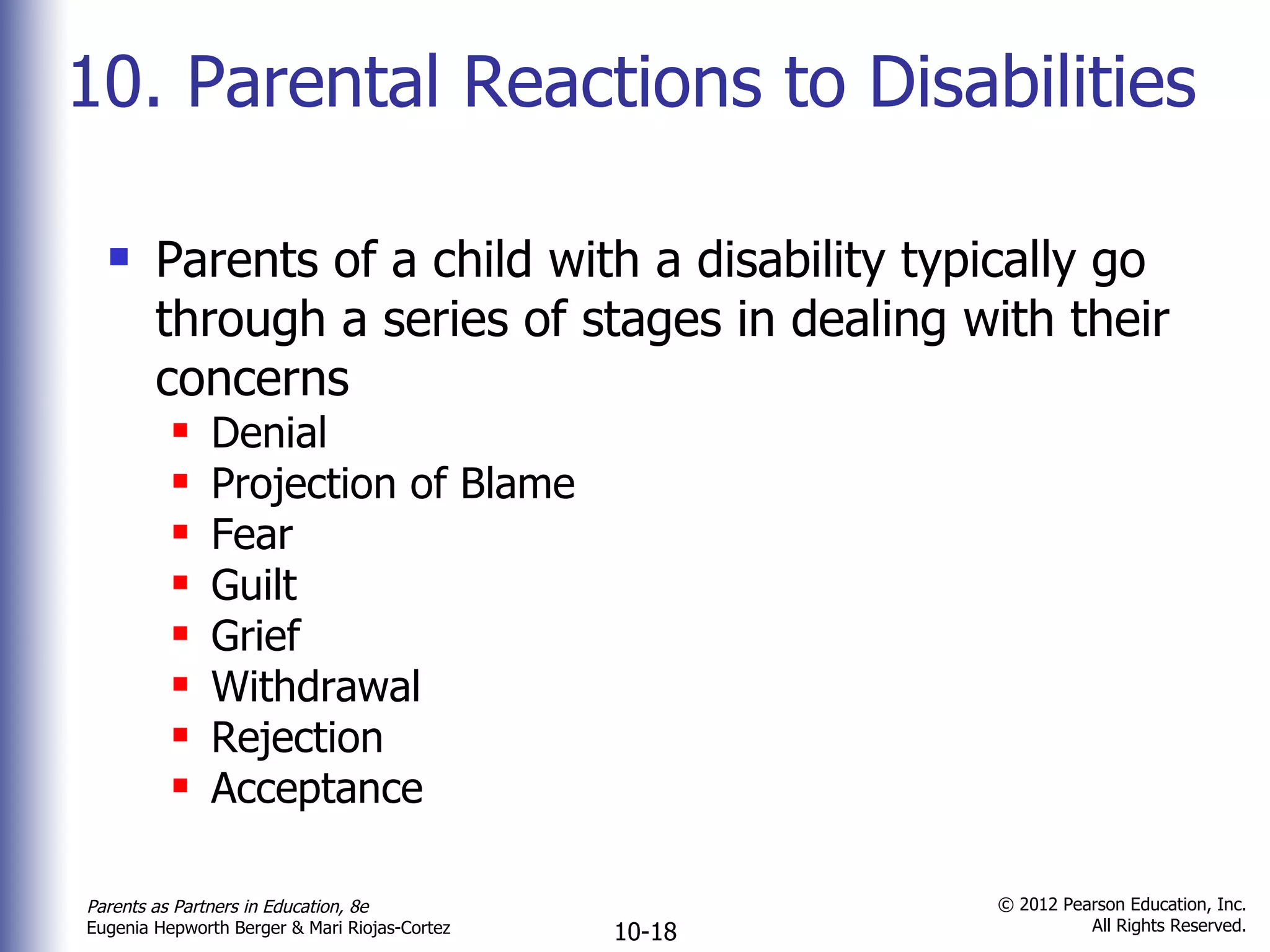 10. Parental Reactions to Disabilities Parents of a child with a disability typically go through a series of stages in dealing with their concerns Denial Projection of Blame Fear Guilt Grief Withdrawal Rejection Acceptance 