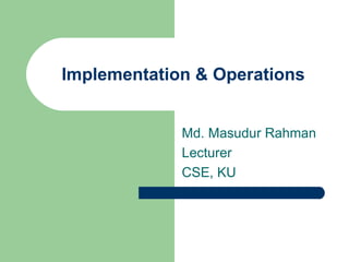 Implementation & Operations


             Md. Masudur Rahman
             Lecturer
             CSE, KU
 