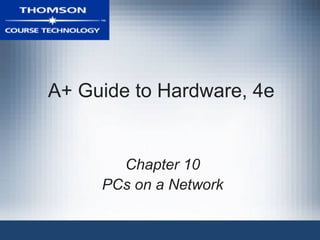 A+ Guide to Hardware, 4e


       Chapter 10
     PCs on a Network
 