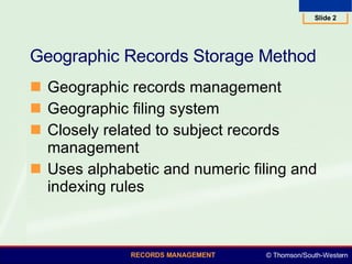Geographic Records Storage Method Geographic records management  Geographic filing system  Closely related to subject records management  Uses alphabetic and numeric filing and indexing rules  