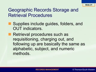 Geographic Records Storage and Retrieval Procedures  Supplies include guides, folders, and OUT indicators.  Retrieval procedures such as requisitioning, charging out, and following up are basically the same as alphabetic, subject, and numeric methods.  