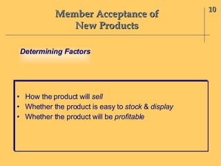 Member Acceptance of New Products How the product will  sell Whether the product is easy to  stock  &  display Whether the product will be  profitable 10 Determining Factors 