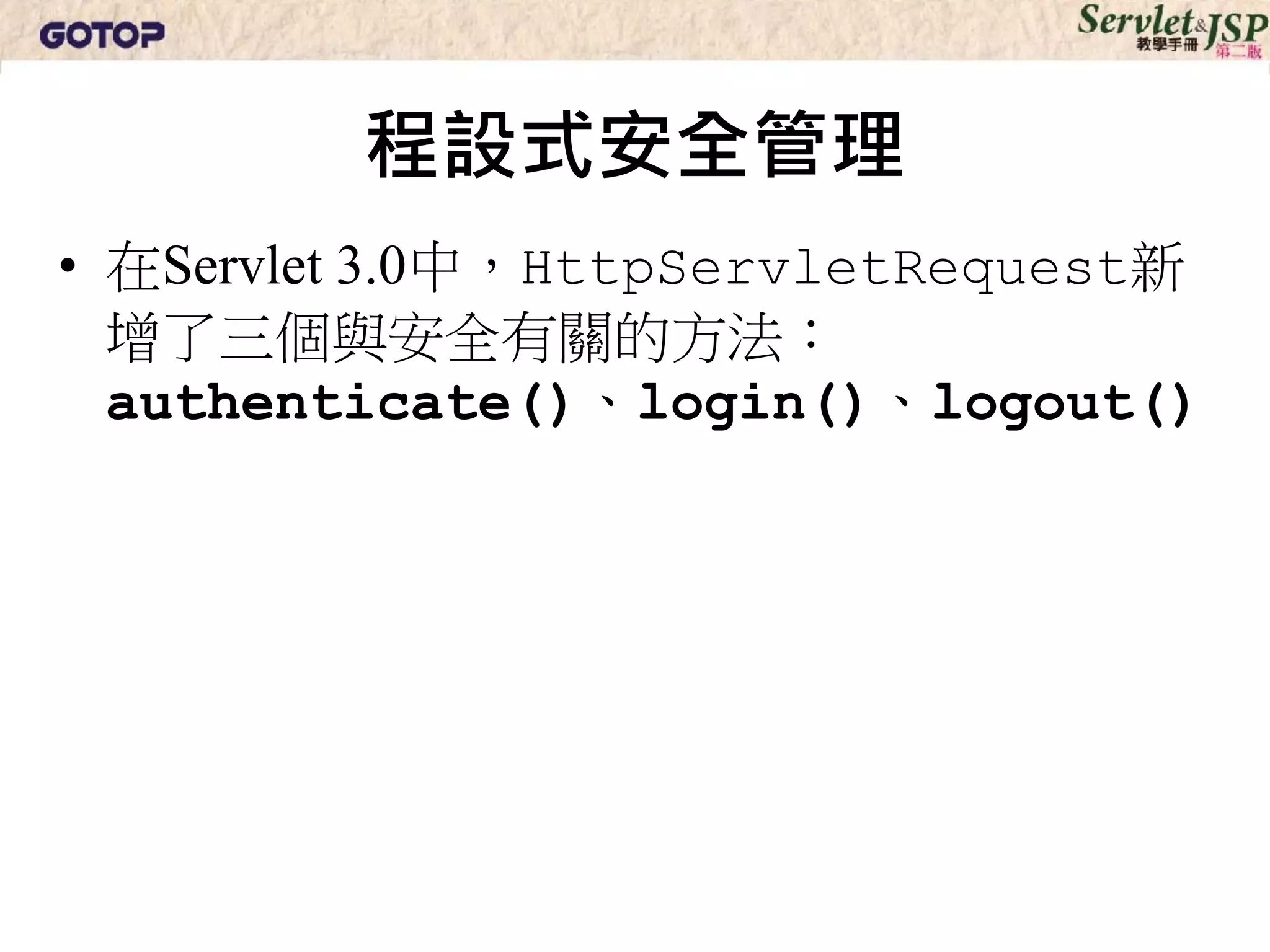 程設式安全管理
• 在Servlet 3.0中，HttpServletRequest新
  增了三個與安全有關的方法：
  authenticate()、login()、logout()
 