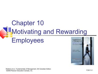 Chapter 10
        Motivating and Rewarding
        Employees



Robbins et al., Fundamentals of Management, 4th Canadian Edition
©2005 Pearson Education Canada, Inc.                               FOM 10.1
 