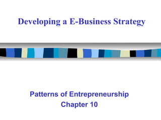 Developing a E-Business Strategy
Patterns of Entrepreneurship
Chapter 10
 
