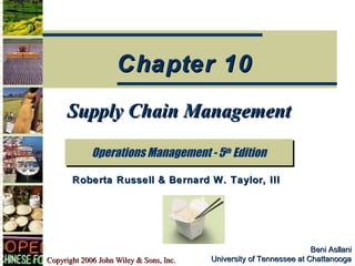 Copyright 2006 John Wiley & Sons, Inc.Copyright 2006 John Wiley & Sons, Inc.
Beni AsllaniBeni Asllani
University of Tennessee at ChattanoogaUniversity of Tennessee at Chattanooga
Supply Chain ManagementSupply Chain Management
Operations Management - 5th
EditionOperations Management - 5th
Edition
Chapter 10Chapter 10
Roberta Russell & Bernard W. Taylor, IIIRoberta Russell & Bernard W. Taylor, III
 