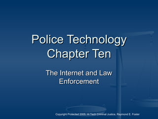 Copyright Protected 2005: Hi Tech Criminal Justice, Raymond E. Foster
Police TechnologyPolice Technology
Chapter TenChapter Ten
The Internet and LawThe Internet and Law
EnforcementEnforcement
 
