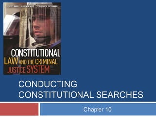 CONDUCTING
CONSTITUTIONAL SEARCHES
Chapter 10

 