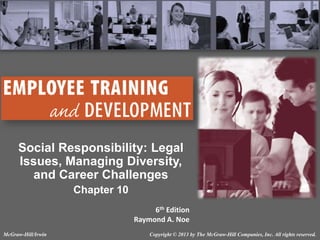 Social Responsibility: Legal
Issues, Managing Diversity,
and Career Challenges
Chapter 10
6th Edition
Raymond A. Noe
McGraw-Hill/Irwin

Copyright © 2013 by The McGraw-Hill Companies, Inc. All rights reserved.

 