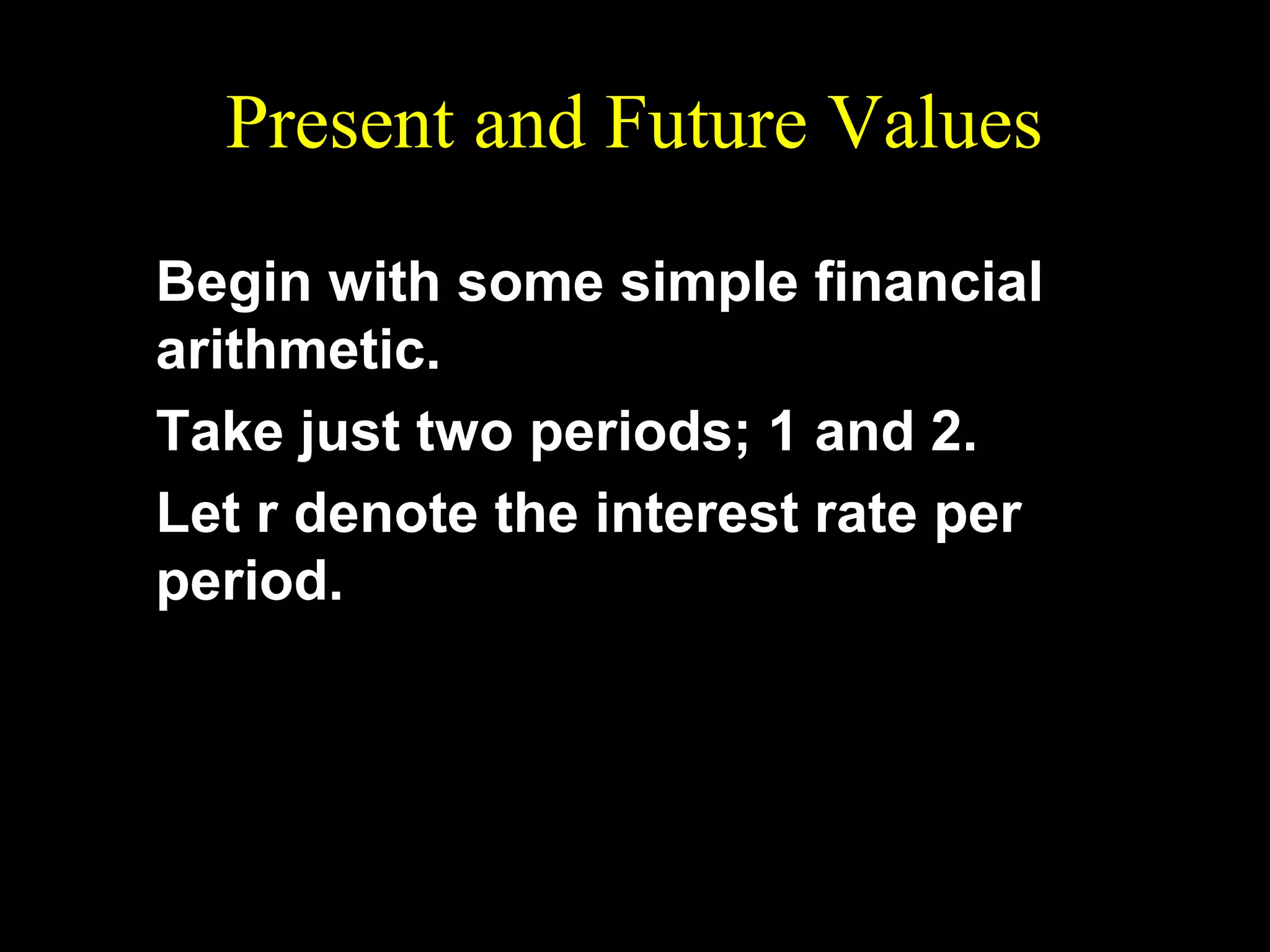 Present and Future Values
Begin with some simple financial
arithmetic.
Take just two periods; 1 and 2.
Let r denote the interest rate per
period.

 