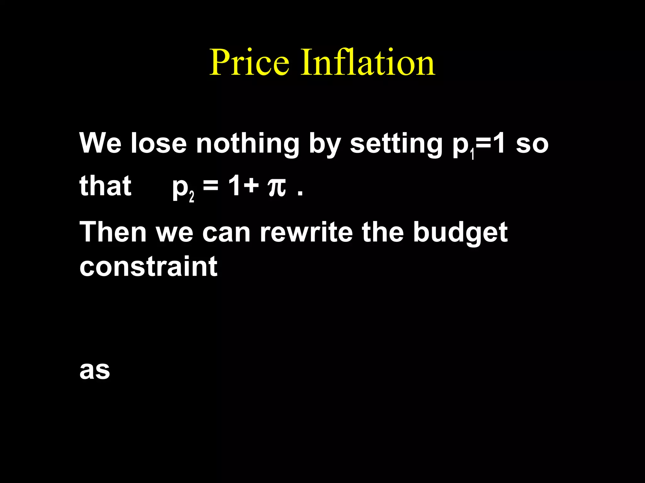 Price Inflation
We lose nothing by setting p1=1 so
that p2 = 1+ π .
Then we can rewrite the budget
constraint p
m
p1c1 +

as

2 c =m +
2
1

2

1 +r
1 +r
1+π
m2
c1 +
c 2 = m1 +
1 +r
1 +r

 