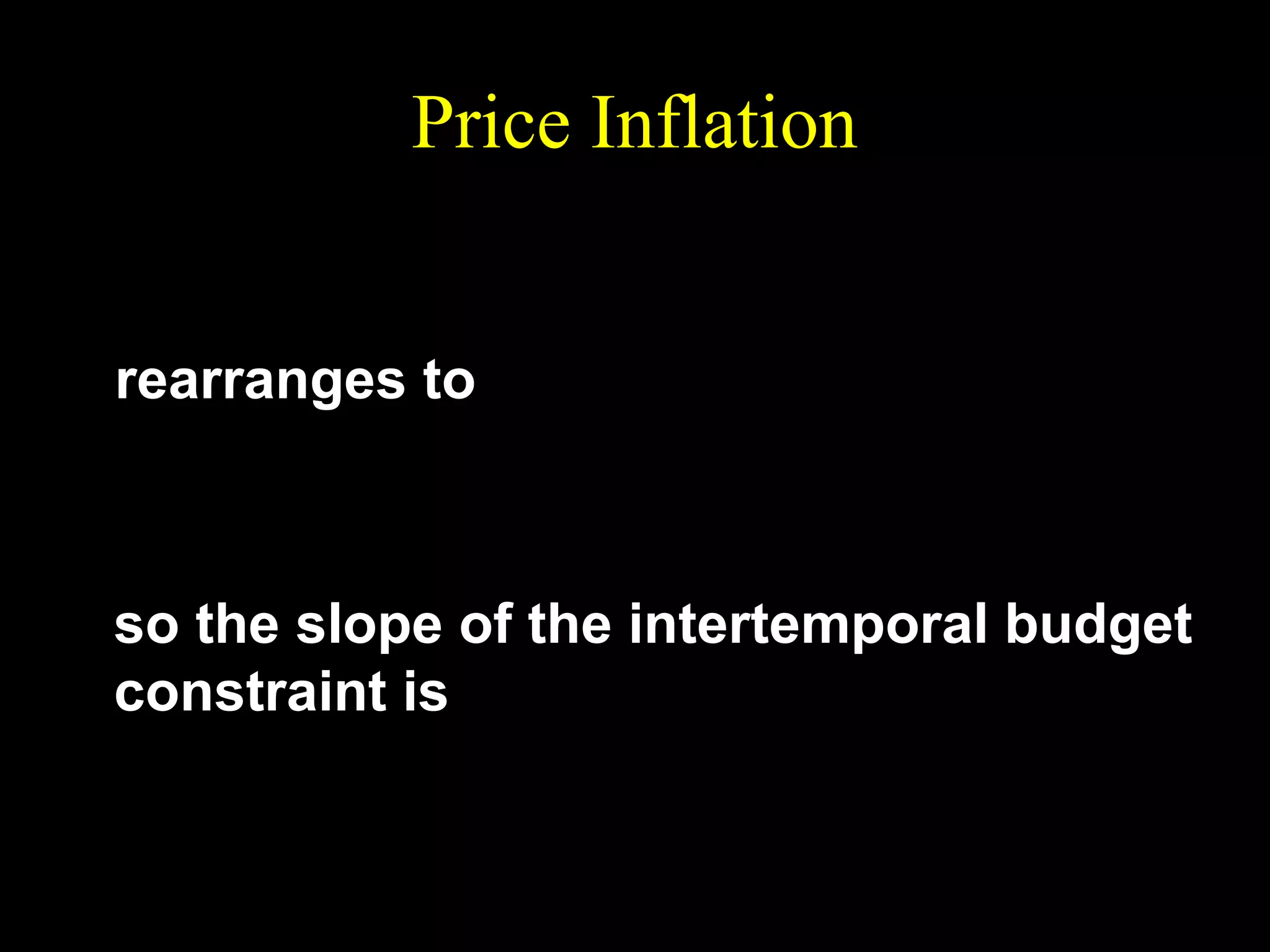 Price Inflation
1+π
m2
c1 +
c 2 = m1 +
1 +r
1 +r

rearranges to
1+r
 m1 + m 
c2 = −
c1 + (1 + π)
2
1+ π
1 + r

so the slope of the intertemporal budget
constraint is
1+r
−
.
1+ π

 