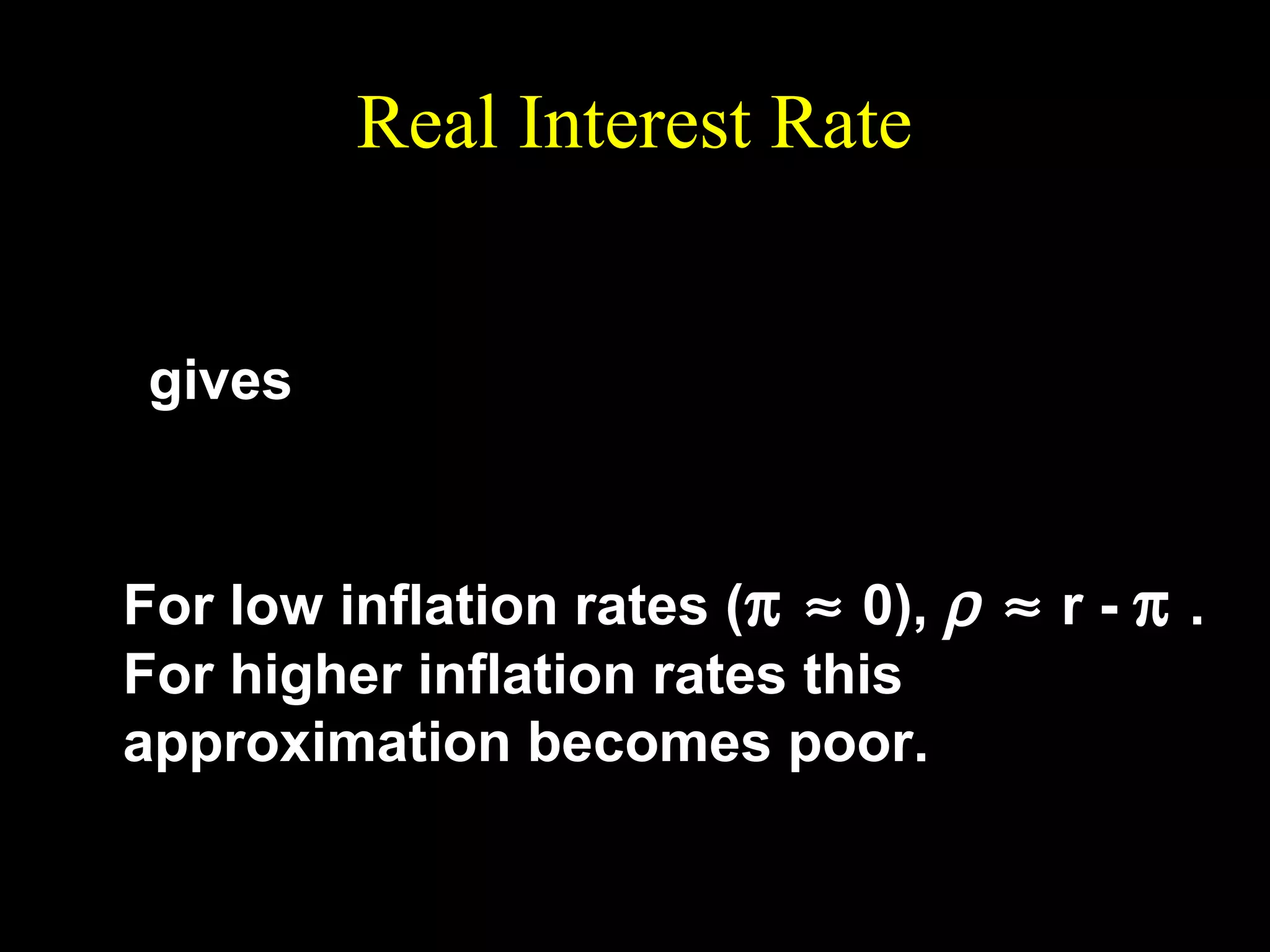 Real Interest Rate
1+r
− (1 + ρ ) = −
1+ π
gives

r −π
ρ=
.
1+ π

For low inflation rates (π ≈ 0), ρ ≈ r - π .
For higher inflation rates this
approximation becomes poor.

 