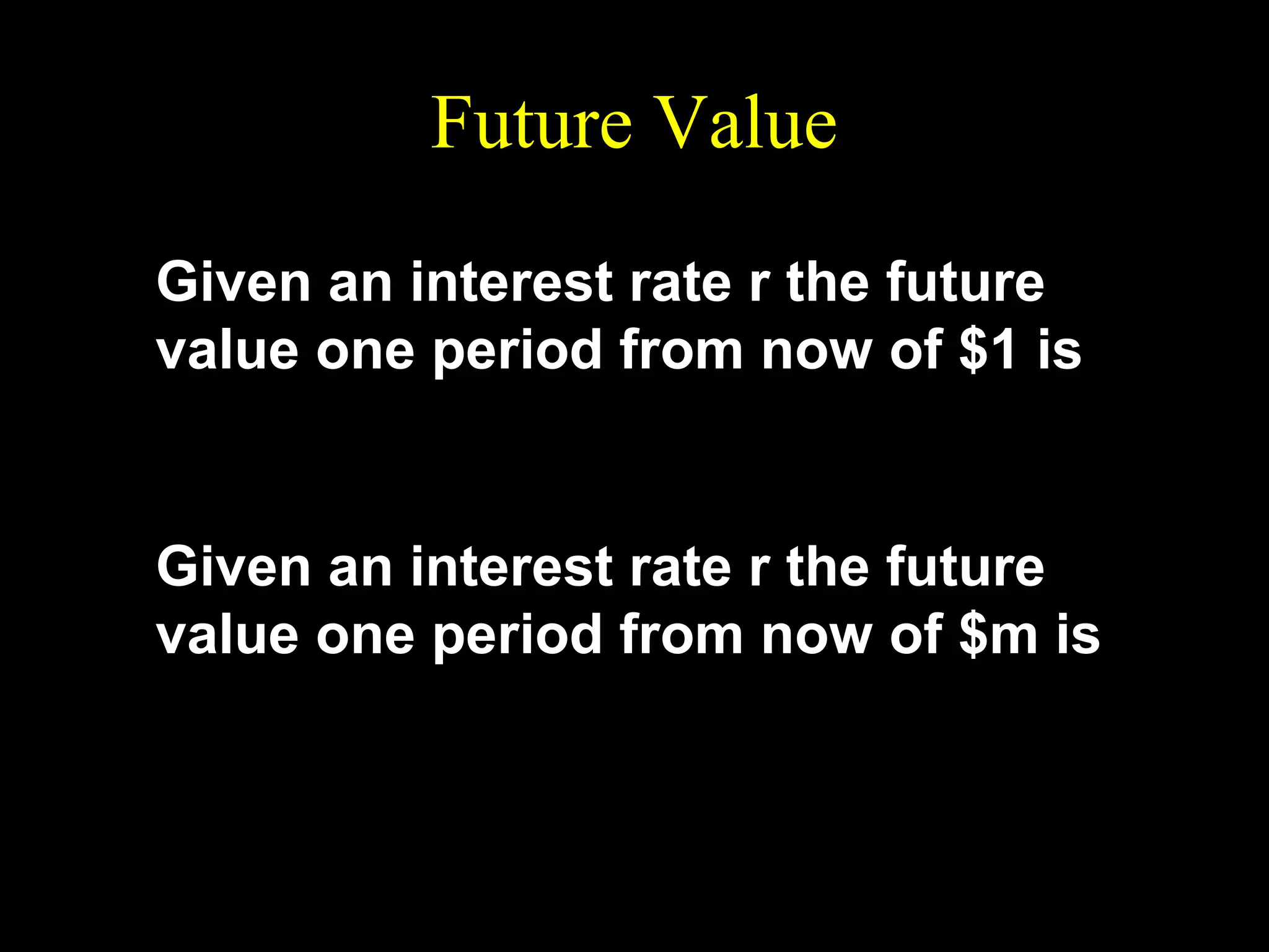 Future Value
Given an interest rate r the future
value one period from now of $1 is

FV = 1 + r .
Given an interest rate r the future
value one period from now of $m is

FV = m(1 + r ).

 