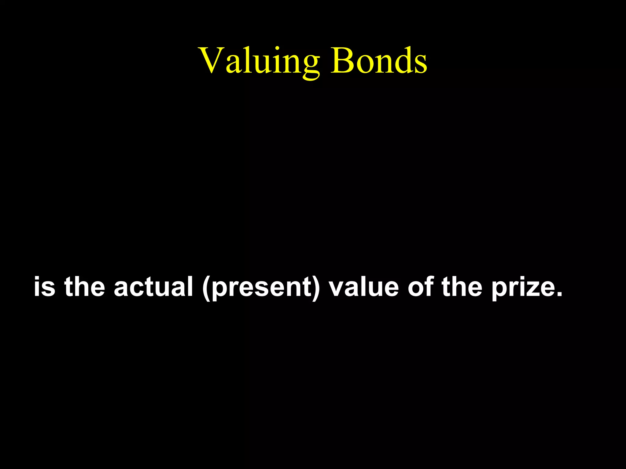 Valuing Bonds
$100,000 $100,000
$100,000
PV =
+
++
10
1 + 0 ⋅ 1 (1 + 0 ⋅ 1) 2
(1 + 0 ⋅ 1)
= $614,457
is the actual (present) value of the prize.

 