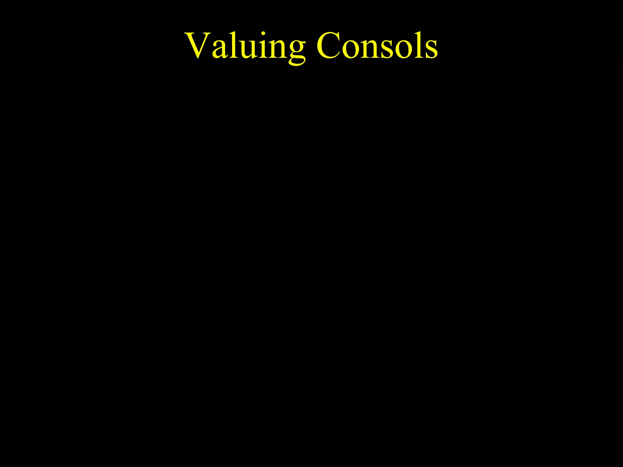Valuing Consols
End of
Year

1

2

3

…

t

…

Income
Paid

$x

$x

$x

$x

$x

$x

$x
$x
Present $x
…
r
r
r
-Value 1 + (1 + ) 2 (1 + ) 3

$x

…

(1 + )t
r

x
x
x
PV =
+
+ +
+ .
t
1 + r (1 + r ) 2
(1 + r )

 