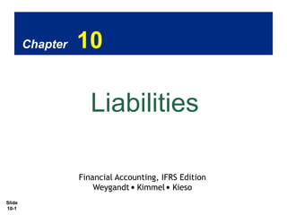 Chapter

10

Liabilities
Financial Accounting, IFRS Edition
Weygandt Kimmel Kieso
Slide
10-1

 