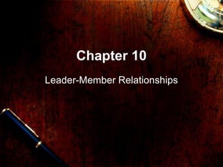 Chapter 10
Leader-Member Relationships
 