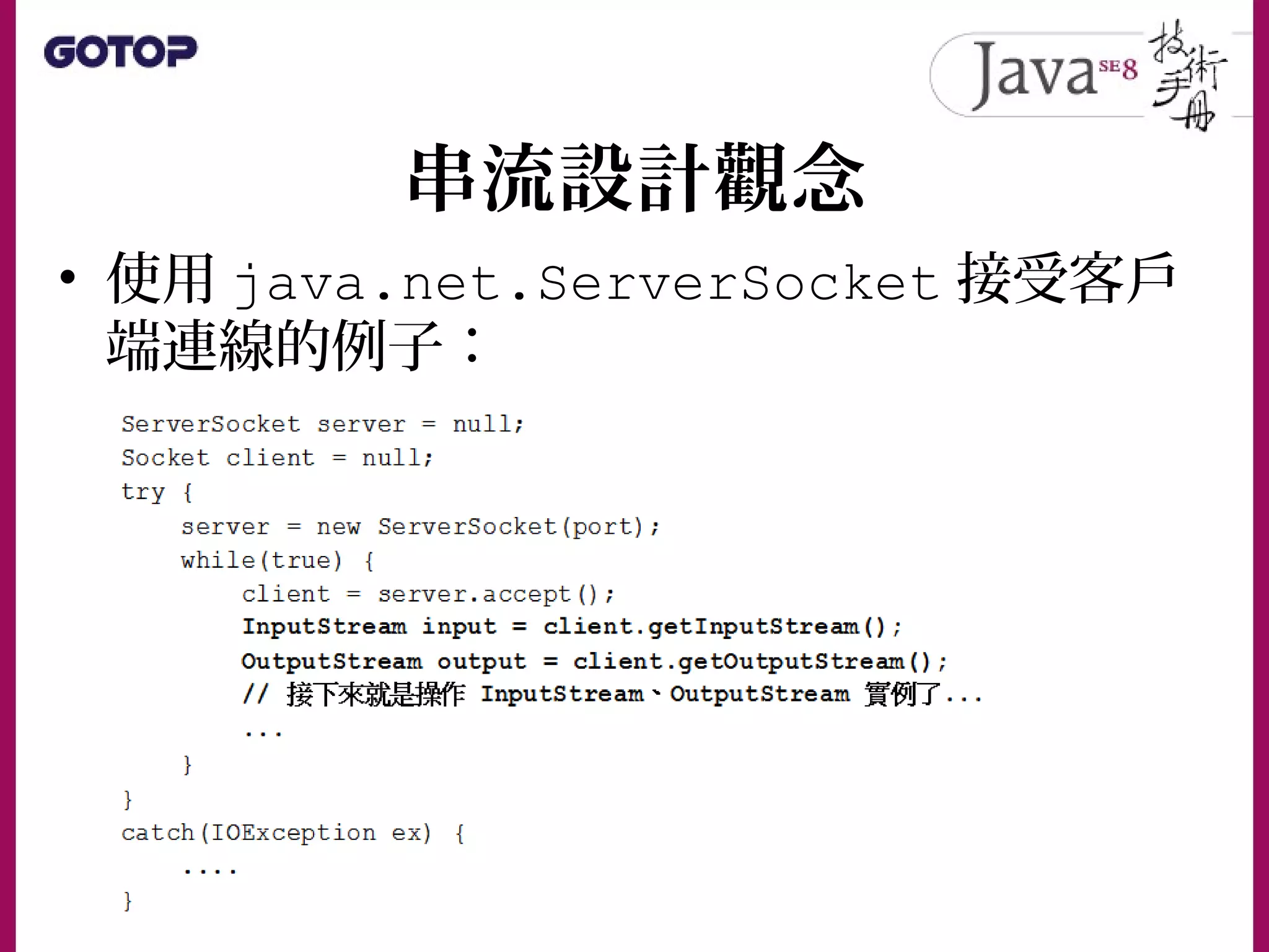 串流設計觀念
• 使用 java.net.ServerSocket 接受客戶
端連線的例子：
 