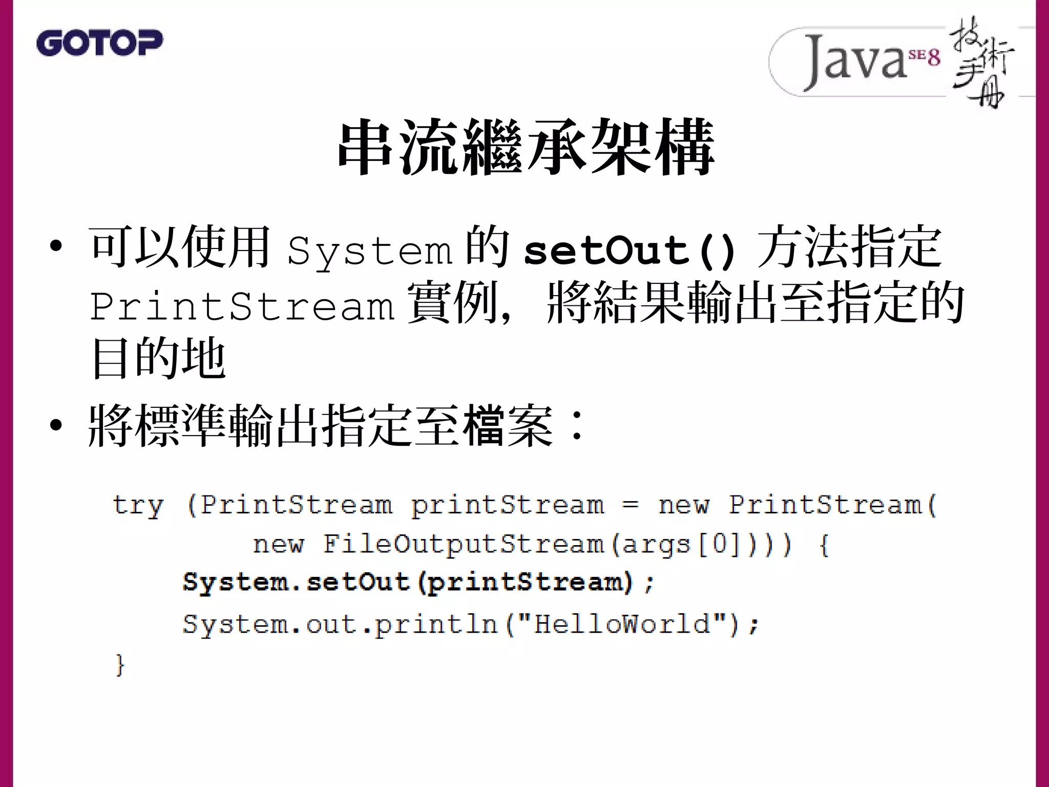 串流繼承架構
• 可以使用 System 的 setOut() 方法指定
PrintStream 實例，將結果輸出至指定的
目的地
• 將標準輸出指定至 案：檔
 
