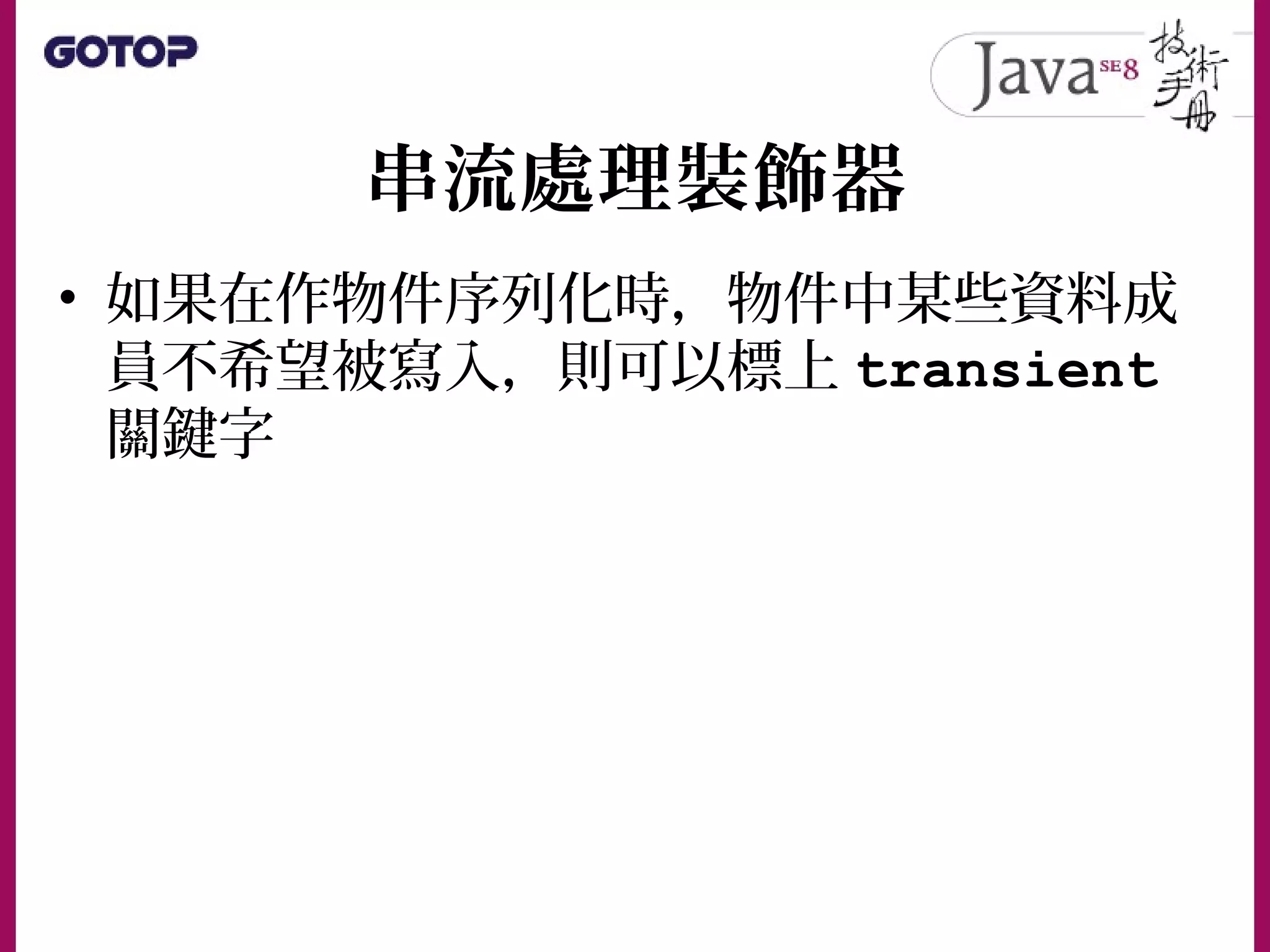 串流處理裝飾器
• 如果在作物件序列化時，物件中某些資料成
員不希望被寫入，則可以標上 transient
關鍵字
 