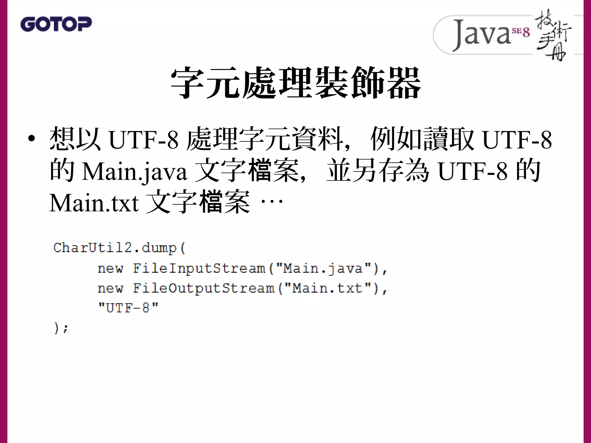 字元處理裝飾器
• 想以 UTF-8 處理字元資料，例如讀取 UTF-8
的 Main.java 文字 案，並另存為檔 UTF-8 的
Main.txt 文字 案檔 …
 