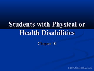 © 2009 The McGraw-Hill Companies, Inc.
Students with Physical orStudents with Physical or
Health DisabilitiesHealth Disabilities
Chapter 10Chapter 10
 