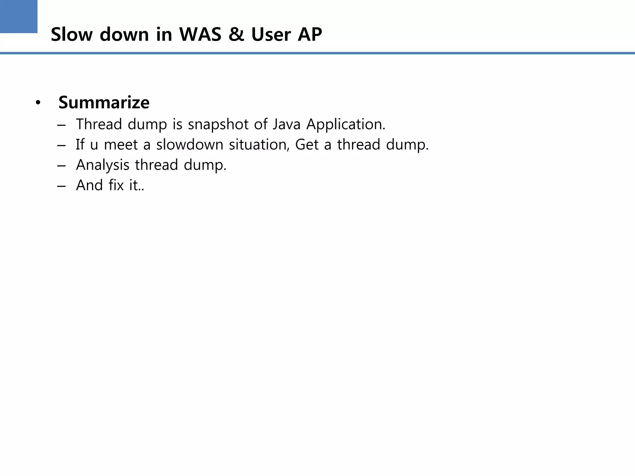 Slow down in WAS & User AP
• Summarize
– Thread dump is snapshot of Java Application.
– If u meet a slowdown situation, Get a thread dump.
– Analysis thread dump.
– And fix it..
 