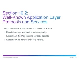 © 2013 Cisco and/or its affiliates. All rights reserved. Cisco Public 14
Upon completion of this section, you should be able to:
• Explain how web and email protocols operate.
• Explain how the IP addressing protocols operate.
• Explain how file transfer protocols operate.
 
