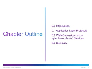 © 2013 Cisco and/or its affiliates. All rights reserved. Cisco Public 2
10.0 Introduction
10.1 Application Layer Protocols
10.2 Well-Known Application
Layer Protocols and Services
10.3 Summary
 