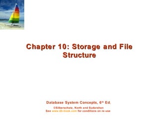 Database System Concepts, 6th
Ed.
©Silberschatz, Korth and Sudarshan
See www.db-book.com for conditions on re-use
Chapter 10: Storage and FileChapter 10: Storage and File
StructureStructure
 