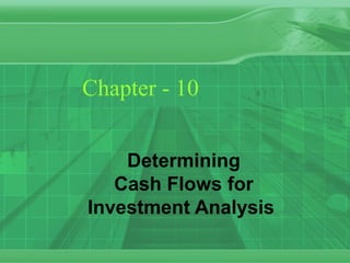 Chapter - 10
Determining
Cash Flows for
Investment Analysis
 
