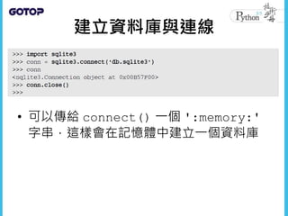 建立資料庫與連線
• 可以傳給 connect() 一個 ':memory:'
字串，這樣會在記憶體中建立一個資料庫
 